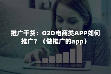 推广干货：O2O电商类APP如何推广？（做推广的app）-悠易科技CDP