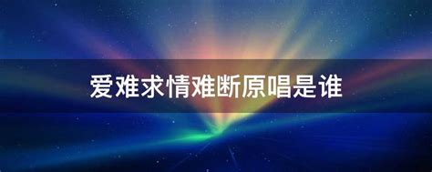 爱难求情难断原唱是谁DJ,爱难求情难断原唱是谁?-参考网