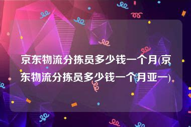 京东物流分拣员多少钱一个月(京东物流分拣员多少钱一个月亚一)-百科知识-康晓百科