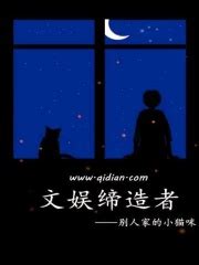 文娱缔造者(别人家的小猫咪)最新章节在线阅读-起点中文网官方正版