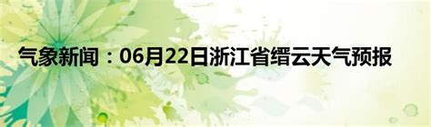 气象新闻：06月22日浙江省缙云天气预报_城市经济网