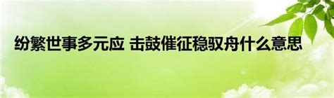 纷繁世事多元应 击鼓催征稳驭舟什么意思_环球知识网