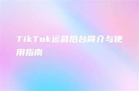 TikTok运营后台简介与使用指南 - DTCStart