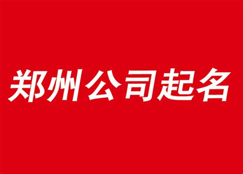 郑州起名公司-郑州公司起名要有正确的企业取名策略-上海探鸣公司起名网