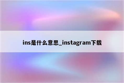ins是什么意思_instagram下载 - INS相关 - APPid共享网