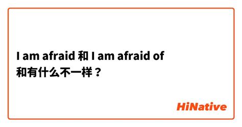 "I am afraid" 和 "I am afraid of" 和有什么不一样？ | HiNative