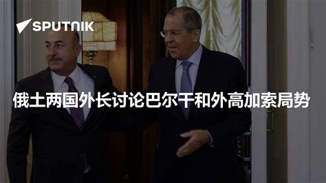俄土两国外长讨论巴尔干和外高加索局势 - 2021年10月31日, 俄罗斯卫星通讯社