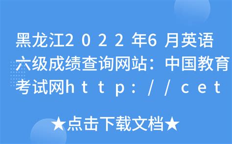 黑龙江2022年6月英语六级成绩查询网站：中国教育考试网http://cet.neea.edu.cn/cet