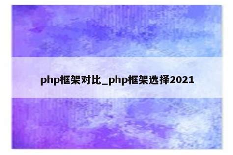 php框架对比_php框架选择2021 - 陕西卓智工作室