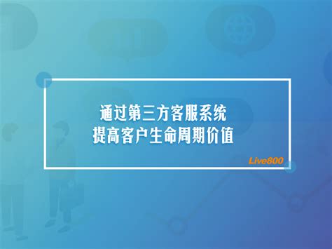 通过第三方客服系统提高客户生命周期价值-Live800智能客服系统官方网站