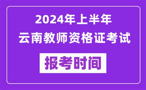 2024年上半年云南教师资格证考试报考时间（附报名入口）_4221学习网