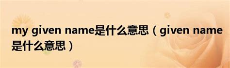 my given name是什么意思（given name是什么意思）_宁德生活圈