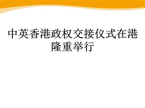 《中英香港政权交接仪式在港隆重举行》PPT课件-PPT课件下载-人人PPT