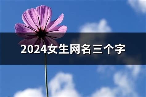 2024女生网名三个字(精选266个)-淘名吧网