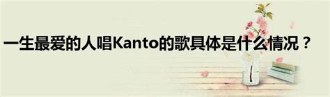 一生最爱的人唱Kanto的歌具体是什么情况？_公会界