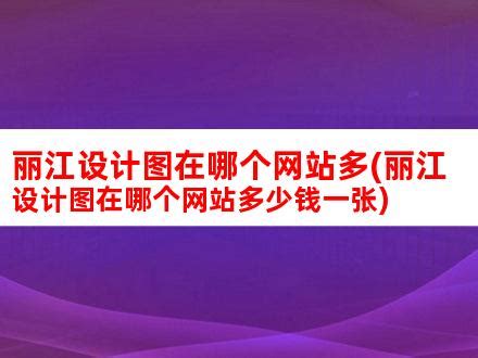 丽江设计图在哪个网站多(丽江设计图在哪个网站多少钱一张)_V优客