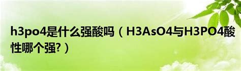 h3po4是什么强酸吗（H3AsO4与H3PO4酸性哪个强?）_公会界