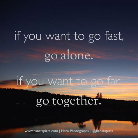 "If you want to go fast, go alone. If you want to go far, go together ...