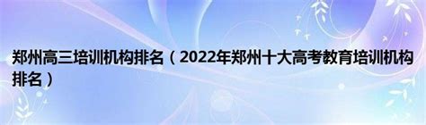 郑州高三培训机构排名（2022年郑州十大高考教育培训机构排名）_大学教育网