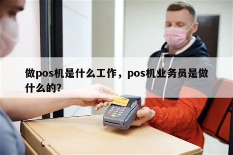 做pos机是什么工作，pos机业务员是做什么的？-快鱼网