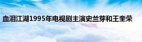 血泪江湖1995年电视剧主演史兰芽和王奎荣_公会界