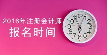 关于2016年辽宁注册会计师考试时间及报名时间的公告 - 北京注册会计师协会培训网
