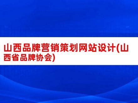 山西品牌营销策划网站设计(山西省品牌协会)_V优客