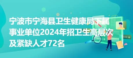 宁波市宁海县卫生健康局下属事业单位2024年招卫生高层次及紧缺人才72名
