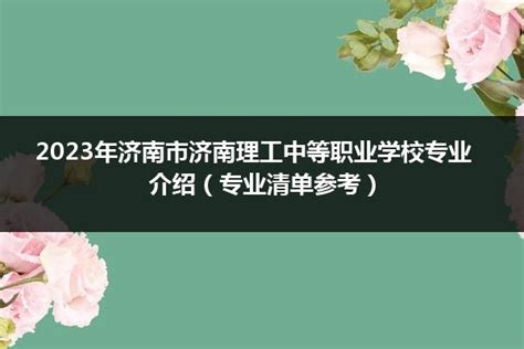 济南理工中等职业学校2023年最新招生简章_山东职校招生网