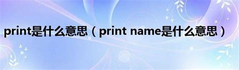 print是什么意思（print name是什么意思）_环球知识网