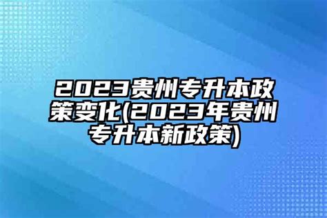 2024贵州专升本政策变化(2024年贵州专升本新政策)-学生升学网