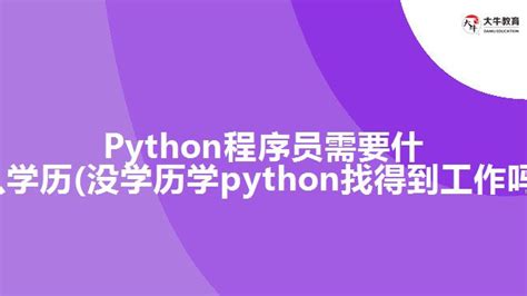 Python程序员需要什么学历(没学历学python找得到工作吗)_大牛教育成考网