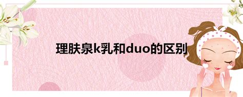 理膚泉的k乳和Duo有什么區(qū)別,打算買個(gè)A.I.后然后再買k或者Duo的其中一個(gè),臉上有時(shí)候會(huì)長可