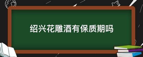 花雕酒有保质期吗 一般的酒都是越放越好 但是酒瓶子上怎么都写保质期啊